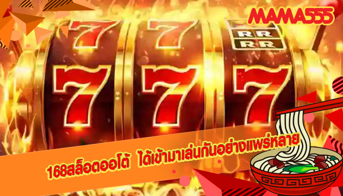 168สล็อตออโต้ ได้เข้ามาเล่นกันอย่างแพร่หลาย